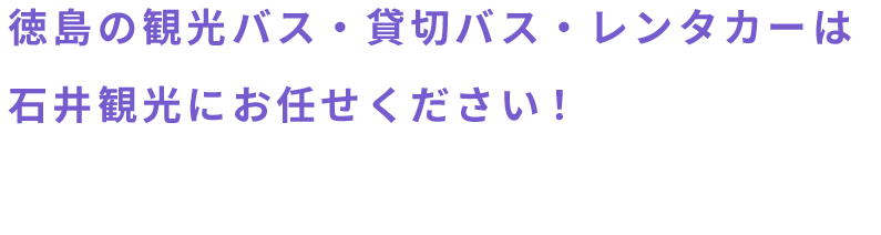 徳島の観光バス・貸切バス・レンタカーは石井観光にお任せください!