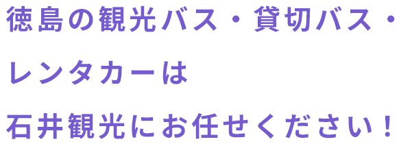 徳島の観光バス・貸切バス・レンタカーは石井観光にお任せください!